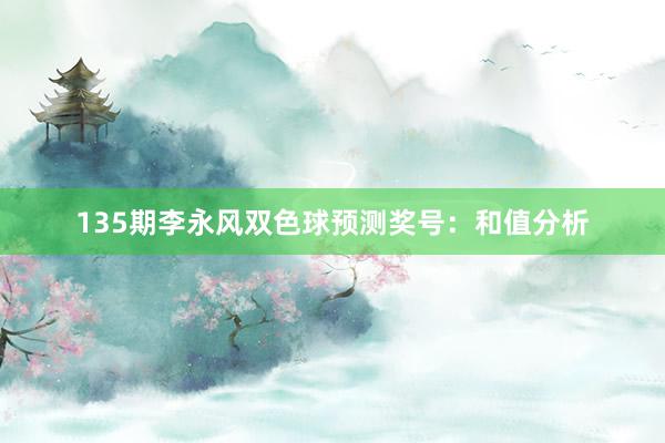 135期李永风双色球预测奖号：和值分析